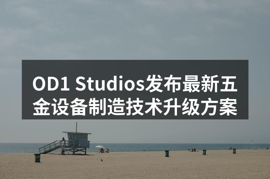OD1 Studios发布最新五金设备制造技术升级方案
